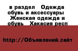  в раздел : Одежда, обувь и аксессуары » Женская одежда и обувь . Хакасия респ.